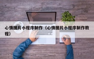 黄石心情图片小程序制作（心情图片小程序制作教程）