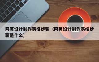 黄石网页设计制作表格步骤（网页设计制作表格步骤是什么）