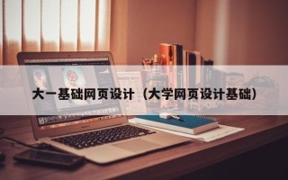 黄石大一基础网页设计（大学网页设计基础）