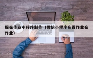 黄石提交作业小程序制作（微信小程序布置作业交作业）