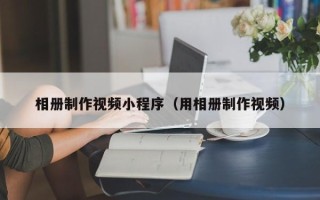 黄石相册制作视频小程序（用相册制作视频）