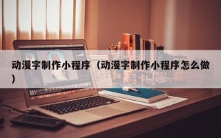 黄石动漫字制作小程序（动漫字制作小程序怎么做）